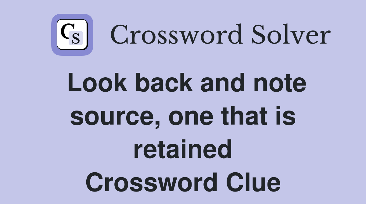 Look back and note source, one that is retained Crossword Clue